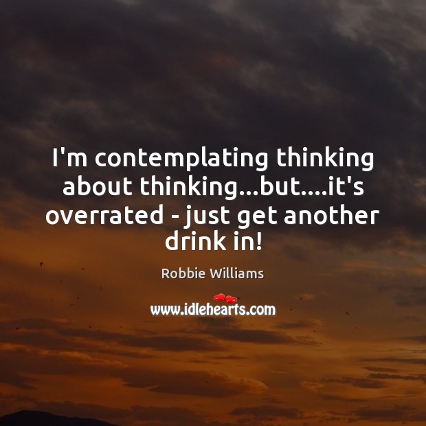 I’m contemplating thinking about thinking…but….it’s overrated – just get another Image