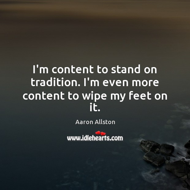 I’m content to stand on tradition. I’m even more content to wipe my feet on it. Aaron Allston Picture Quote