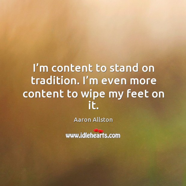 I’m content to stand on tradition. I’m even more content to wipe my feet on it. Image