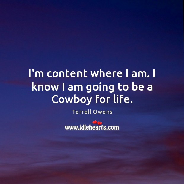 I’m content where I am. I know I am going to be a Cowboy for life. Terrell Owens Picture Quote