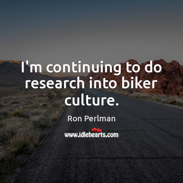 I’m continuing to do research into biker culture. Ron Perlman Picture Quote