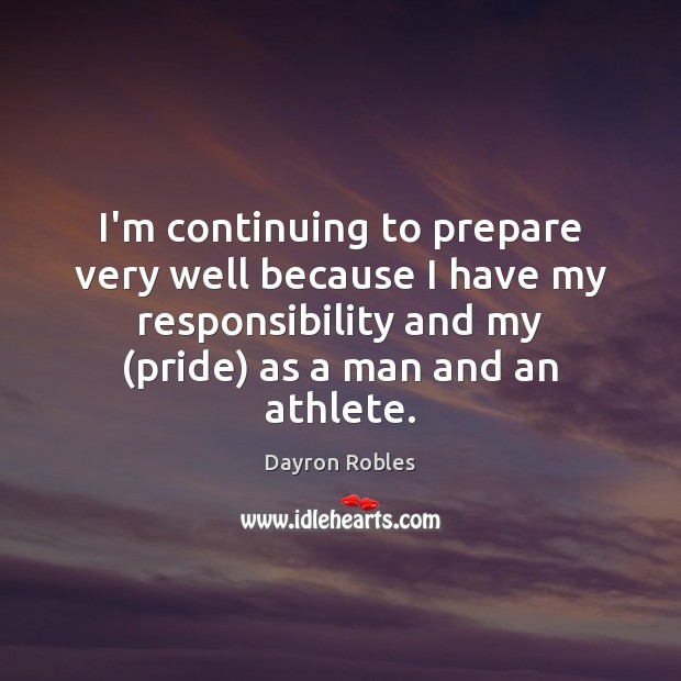 I’m continuing to prepare very well because I have my responsibility and Dayron Robles Picture Quote