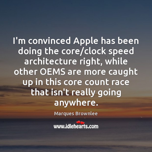 I’m convinced Apple has been doing the core/clock speed architecture right, Marques Brownlee Picture Quote