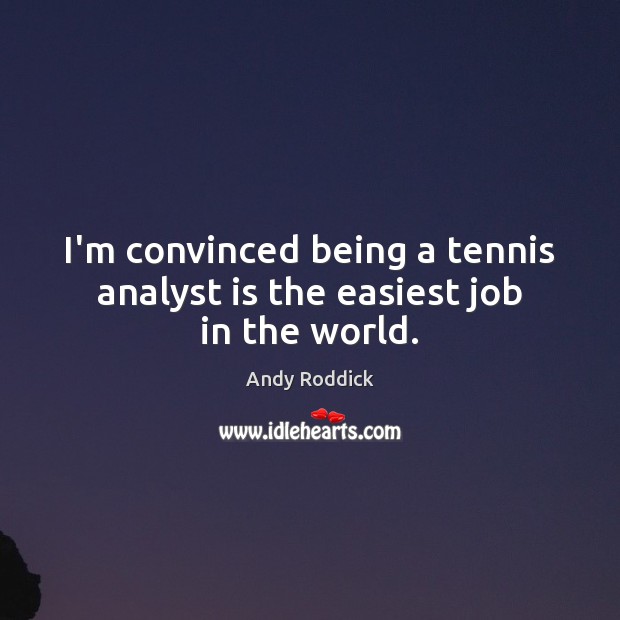 I’m convinced being a tennis analyst is the easiest job in the world. Andy Roddick Picture Quote