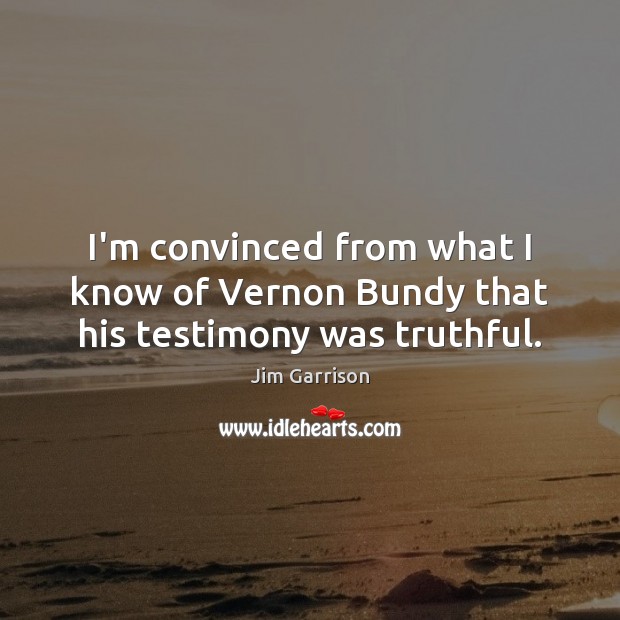 I’m convinced from what I know of Vernon Bundy that his testimony was truthful. Jim Garrison Picture Quote