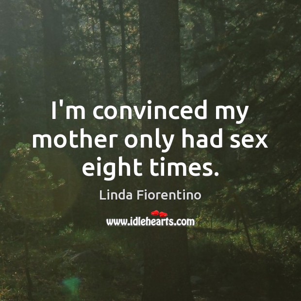 I’m convinced my mother only had sex eight times. Linda Fiorentino Picture Quote