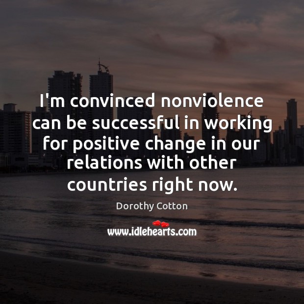 I’m convinced nonviolence can be successful in working for positive change in Dorothy Cotton Picture Quote