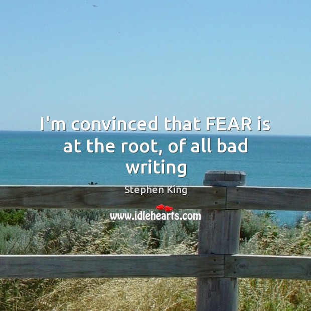 I’m convinced that FEAR is at the root, of all bad writing Fear Quotes Image