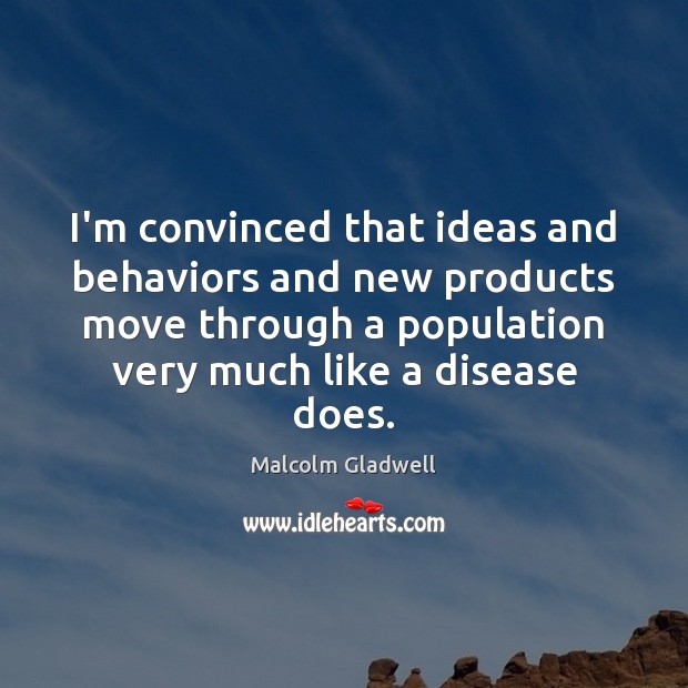 I’m convinced that ideas and behaviors and new products move through a Malcolm Gladwell Picture Quote