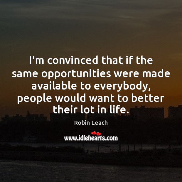 I’m convinced that if the same opportunities were made available to everybody, Robin Leach Picture Quote