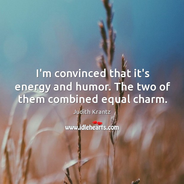 I’m convinced that it’s energy and humor. The two of them combined equal charm. Judith Krantz Picture Quote