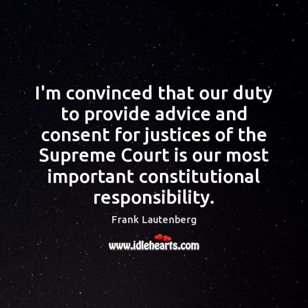 I’m convinced that our duty to provide advice and consent for justices Frank Lautenberg Picture Quote