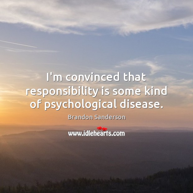 I’m convinced that responsibility is some kind of psychological disease. Brandon Sanderson Picture Quote