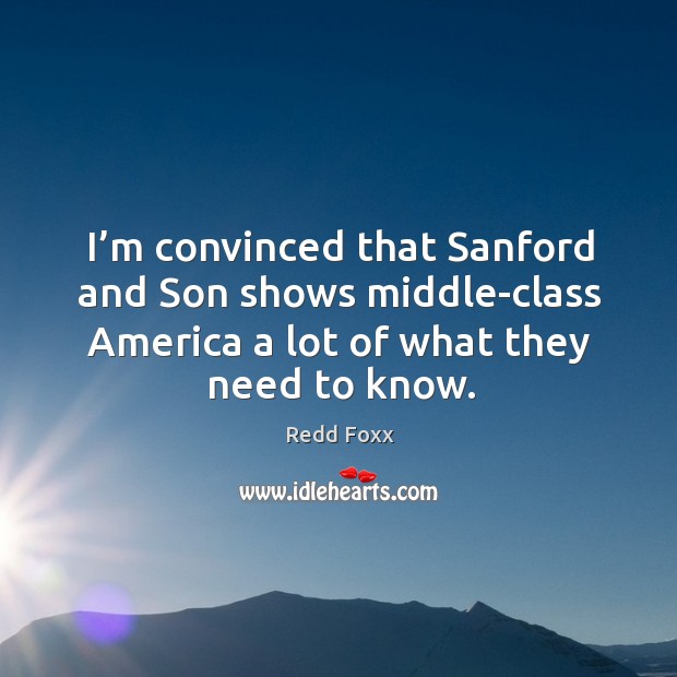 I’m convinced that sanford and son shows middle-class america a lot of what they need to know. Redd Foxx Picture Quote