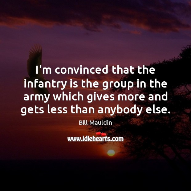 I’m convinced that the infantry is the group in the army which Bill Mauldin Picture Quote