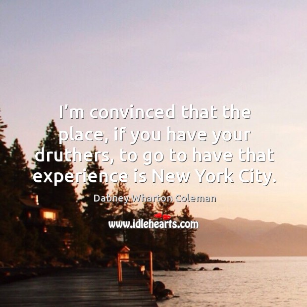 I’m convinced that the place, if you have your druthers, to go to have that experience is new york city. Dabney Wharton Coleman Picture Quote