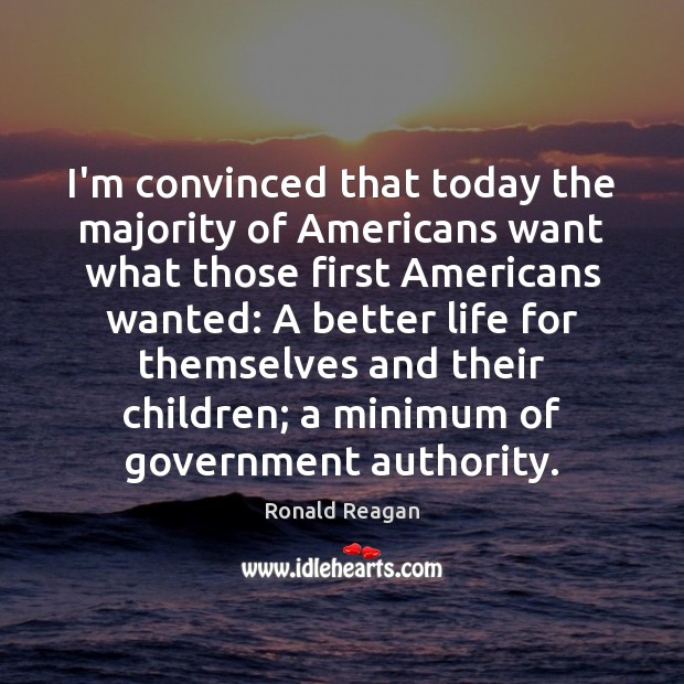 I’m convinced that today the majority of Americans want what those first Ronald Reagan Picture Quote