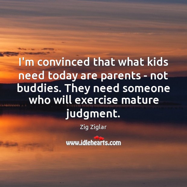 I’m convinced that what kids need today are parents – not buddies. Zig Ziglar Picture Quote