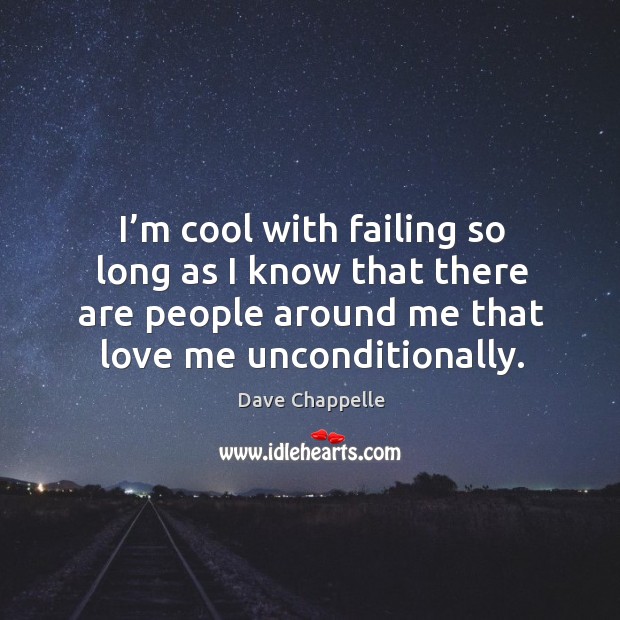 I’m cool with failing so long as I know that there are people around me that love me unconditionally. Image