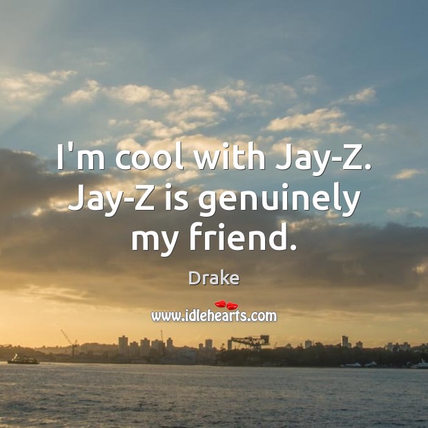 I’m cool with Jay-Z. Jay-Z is genuinely my friend. Drake Picture Quote