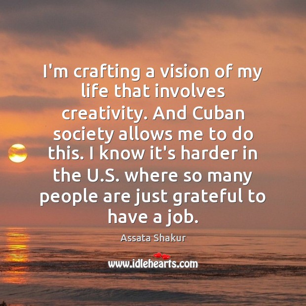 I’m crafting a vision of my life that involves creativity. And Cuban Assata Shakur Picture Quote
