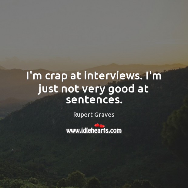 I’m crap at interviews. I’m just not very good at sentences. Rupert Graves Picture Quote