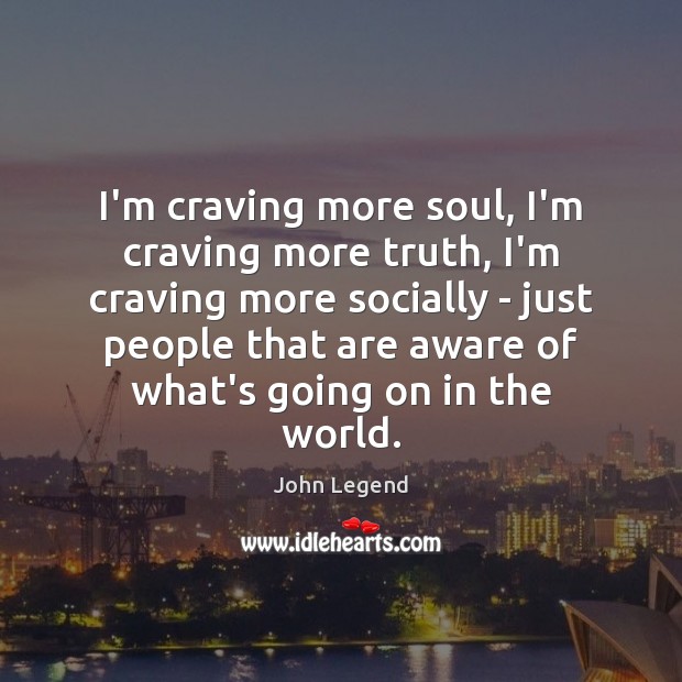 I’m craving more soul, I’m craving more truth, I’m craving more socially John Legend Picture Quote