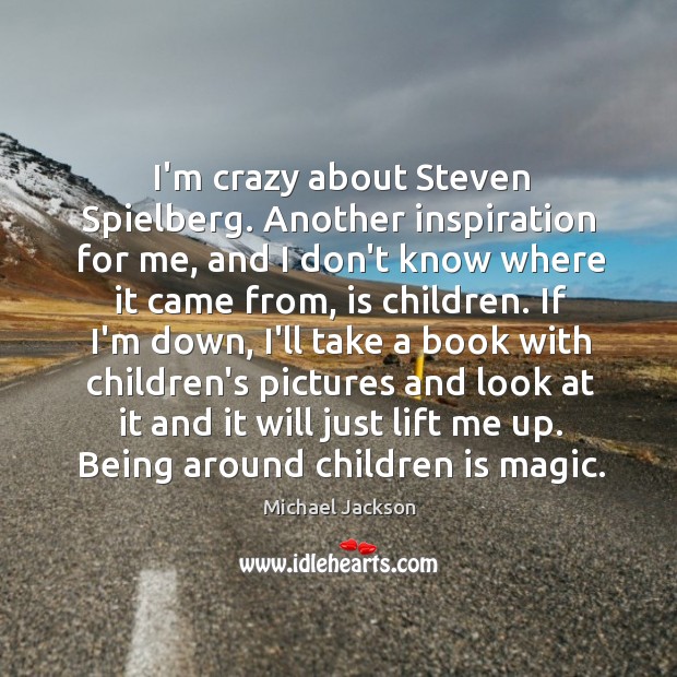I’m crazy about Steven Spielberg. Another inspiration for me, and I don’t Michael Jackson Picture Quote