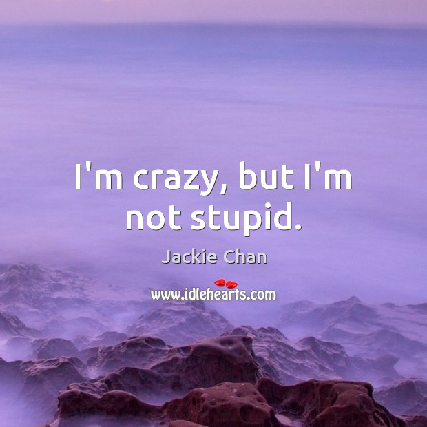 I’m crazy, but I’m not stupid. Jackie Chan Picture Quote