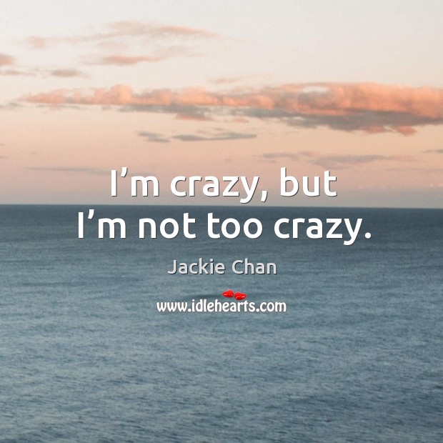 I’m crazy, but I’m not too crazy. Jackie Chan Picture Quote