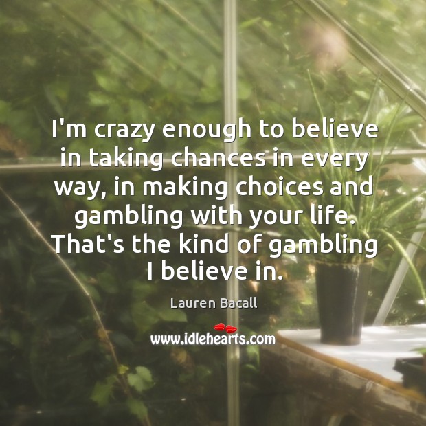 I’m crazy enough to believe in taking chances in every way, in Lauren Bacall Picture Quote
