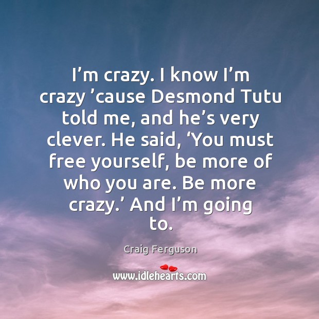 I’m crazy. I know I’m crazy ’cause desmond tutu told me, and he’s very clever. Craig Ferguson Picture Quote