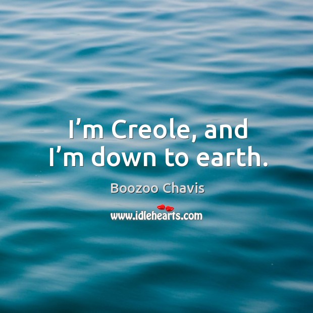 I’m creole, and I’m down to earth. Image