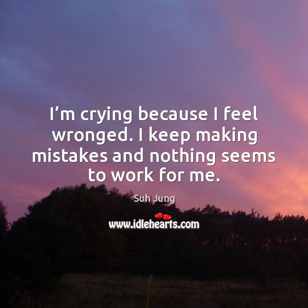 I’m crying because I feel wronged. I keep making mistakes and Suh Jung Picture Quote