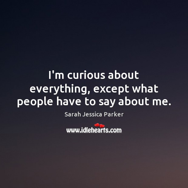I’m curious about everything, except what people have to say about me. Image