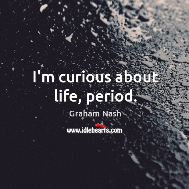 I’m curious about life, period. Image