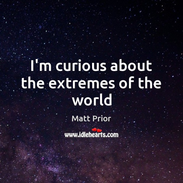 I’m curious about the extremes of the world Matt Prior Picture Quote