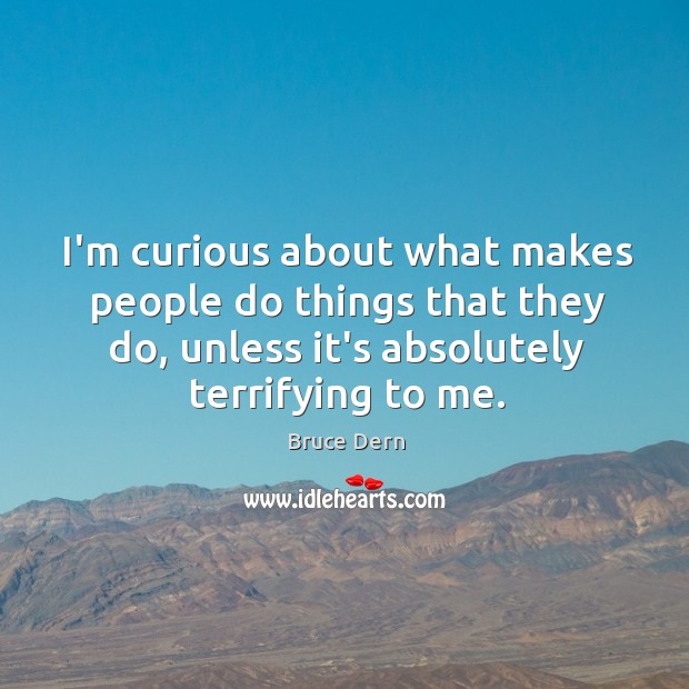 I’m curious about what makes people do things that they do, unless Bruce Dern Picture Quote