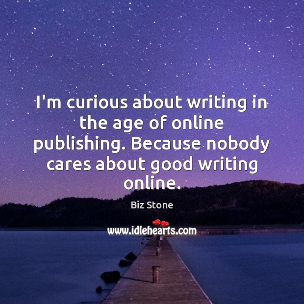 I’m curious about writing in the age of online publishing. Because nobody Biz Stone Picture Quote