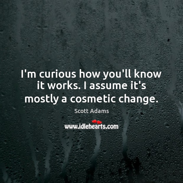 I’m curious how you’ll know it works. I assume it’s mostly a cosmetic change. Scott Adams Picture Quote