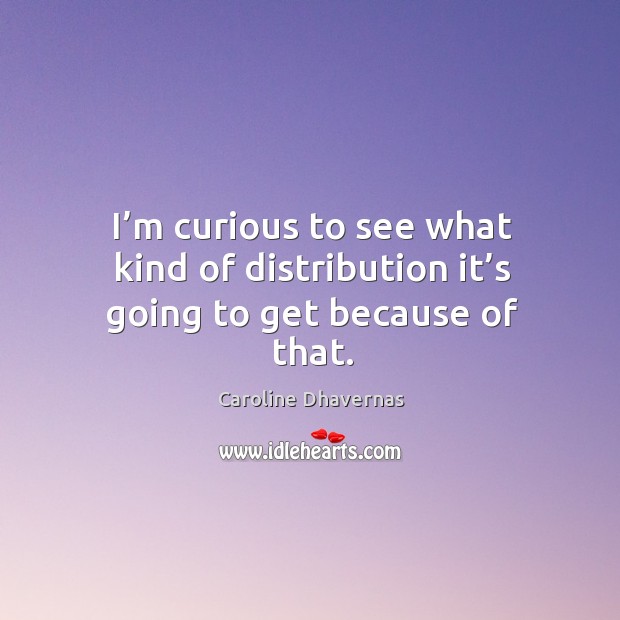 I’m curious to see what kind of distribution it’s going to get because of that. Caroline Dhavernas Picture Quote