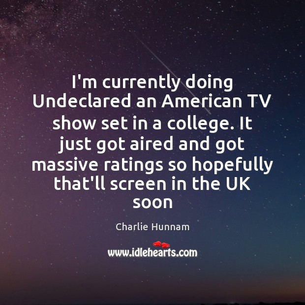 I’m currently doing Undeclared an American TV show set in a college. Charlie Hunnam Picture Quote