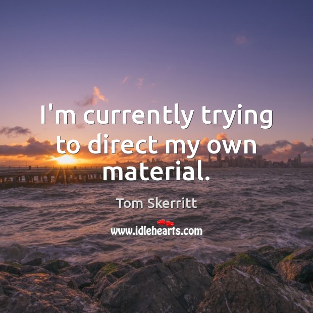 I’m currently trying to direct my own material. Tom Skerritt Picture Quote