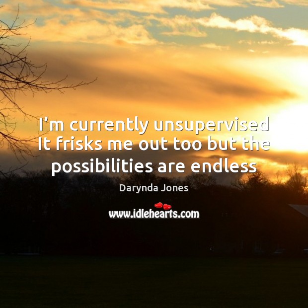 I’m currently unsupervised It frisks me out too but the possibilities are endless Darynda Jones Picture Quote
