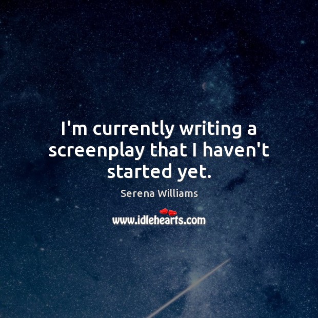 I’m currently writing a screenplay that I haven’t started yet. Serena Williams Picture Quote