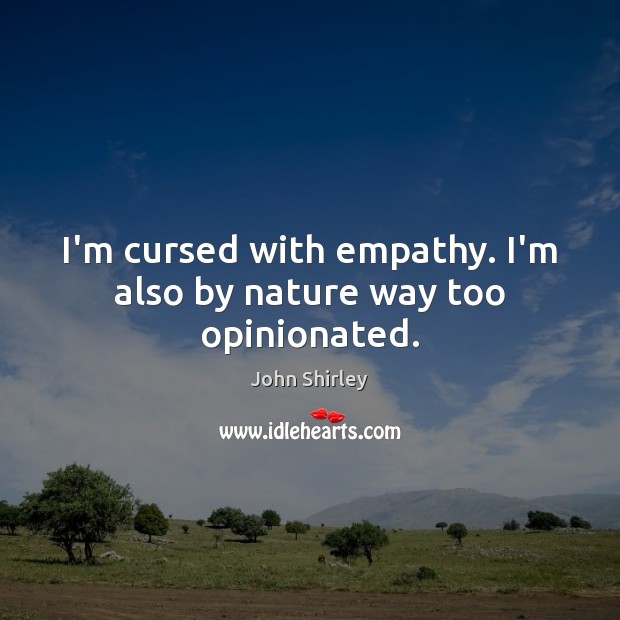 I’m cursed with empathy. I’m also by nature way too opinionated. John Shirley Picture Quote