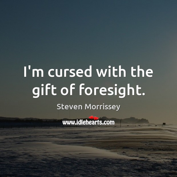 I’m cursed with the gift of foresight. Steven Morrissey Picture Quote