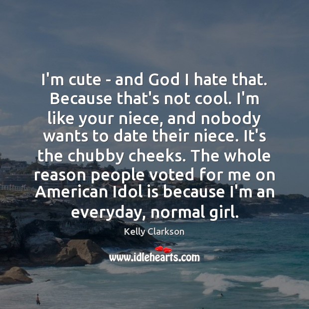 I’m cute – and God I hate that. Because that’s not cool. Cool Quotes Image