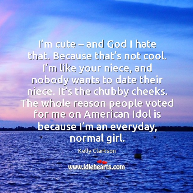 I’m cute – and God I hate that. Because that’s not cool. Kelly Clarkson Picture Quote