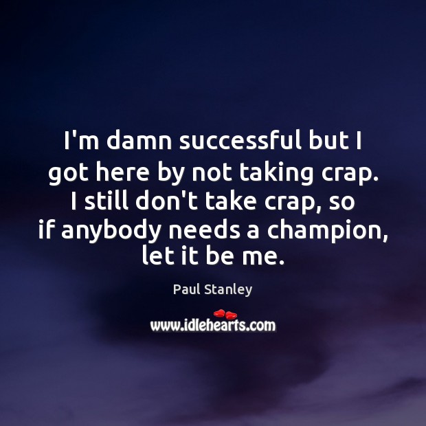 I’m damn successful but I got here by not taking crap. I Paul Stanley Picture Quote